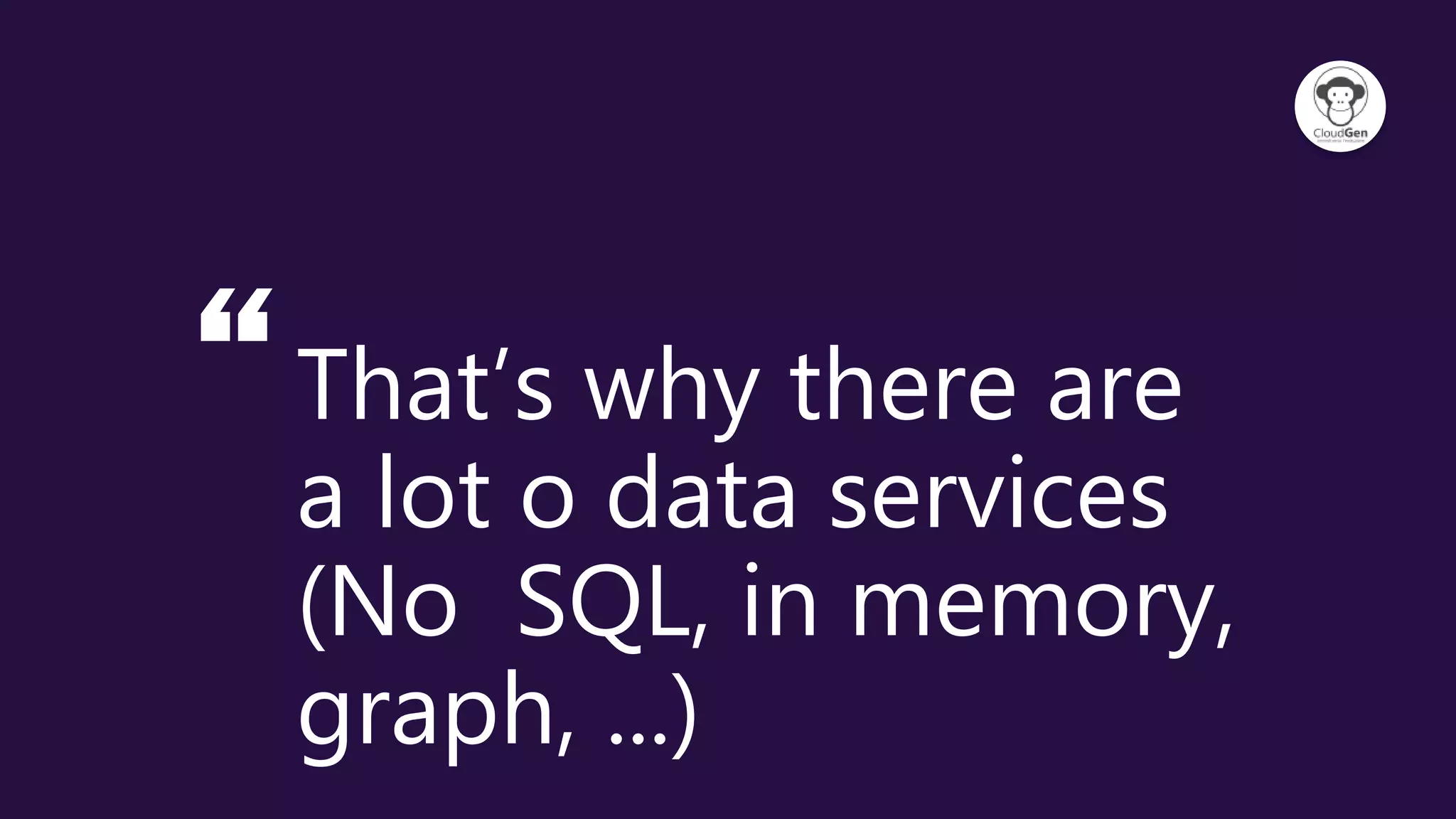 “That’s why there are
a lot o data services
(No SQL, in memory,
graph, ...)
 