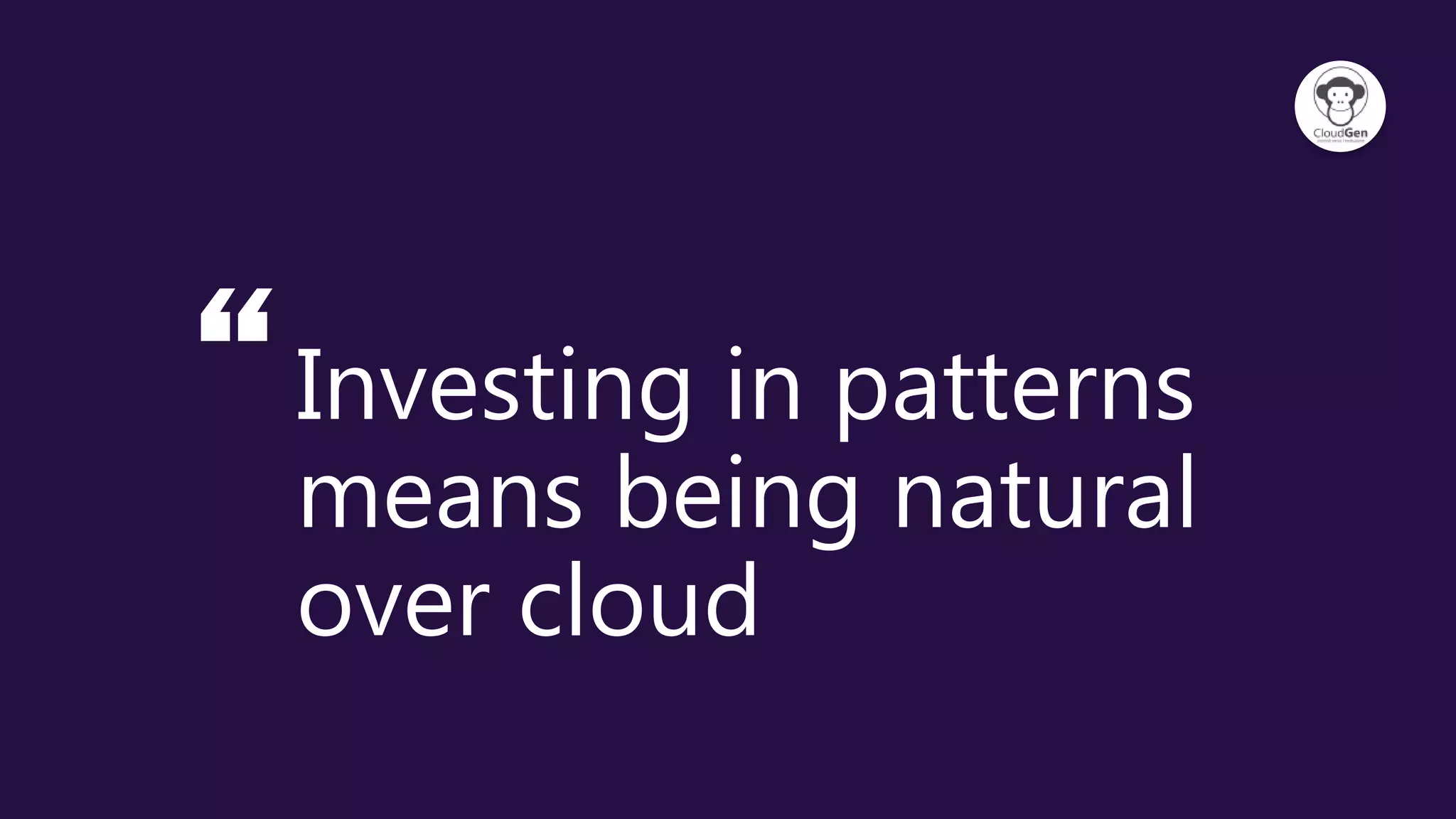 “Investing in patterns
means being natural
over cloud
 