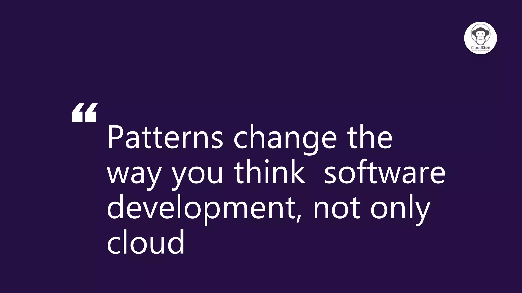 “Patterns change the
way you think software
development, not only
cloud
 