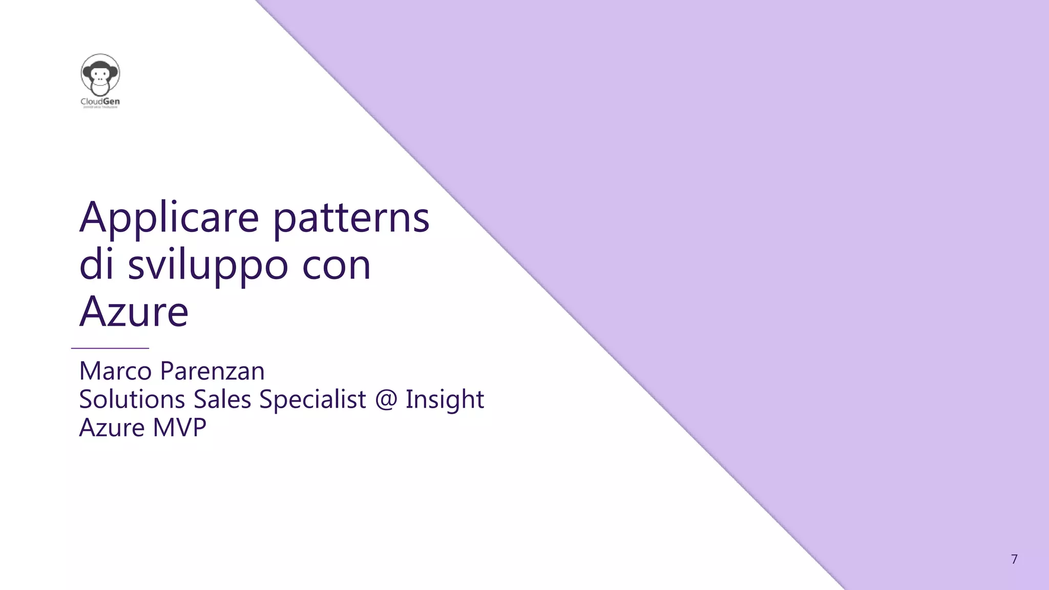 7
Applicare patterns
di sviluppo con
Azure
Marco Parenzan
Solutions Sales Specialist @ Insight
Azure MVP
 