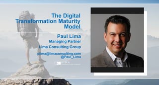 71
Paul Lima
plima@limaconsulting.com
@Paul_Lima
The Digital
Transformation Maturity
Model
Lima Consulting Group
Managing Partner
 
