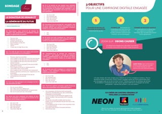 8 9
1 2
#donnerfaitdubien
Un influenceur engagé pour décrypter l’actualité et
le monde, connu pour ses vidéos “coups de gueule
Merci à ces médias de relayer gracieusement notre campagne :
TMC, TFX, TF1, USHUAIA TV et HISTOIRE, Groupe Canal, France O
3
SONDAGE
LE DONATEUR DE DEMAIN ET
LA GÉNÉROSITÉ DU FUTUR
Q1 Vous-même, vous arrive-t-il de donner de
l’argent à des associations ou fondations faisant
appel à la générosité du public ?
Q3- Avez-vous déjà participé à une campagne de don à
une association par SMS ?
Q4- Seriez-vous prêt à organiser une collecte de dons
pour une association en sollicitant vos proches et vos
relations via les réseaux sociaux ?
Q9- Et seriez-vous prêt à pratiquer ce «micro-don en
magasin » pour contribuer à financer l’action ou un
projet d’une association ?
Q10- Parmi les options suivantes, quelle forme de
don à une association vous attirerait le plus ?
Q5- Et si un proche ou une relation vous sollicitait
via les réseaux sociaux (par exemple à l’occasion de
son anniversaire via Facebook) pour participer à une
collecte pour une association, est-ce que vous seriez
prêt à participer ?
Q7- Et seriez-vous prêt à pratiquer ce « don gratuit »
en regardant des publicités pour contribuer à financer
l’action ou un projet d’une association ?
Q8- Connaissez-vous le principe du «micro-don
en magasin » qui consiste à arrondir de quelques
centimes supplémentaires le prix annoncé en caisse
pour contribuer à financer l’action ou un projet d’une
association ?
Q2– A la suite de quoi avez-vous réalisé votre premier
don à une association ou à une fondation ?
•	 Tous les mois
•	 Plusieurs fois par an
•	 Environ une fois par an
•	 Tous les deux ou trois ans
•	 Moins souvent
•	 Jamais
•	 A ceux qui ont déjà fait un don
•	 Oui, et vous le referiez
•	 Oui, maias vous ne le referiez pas
•	 Non, je ne suis pas intéressé par ce type de don
•	 Non, je ne savais pas que cela existait
•	 Oui, tout à fait
•	 Oui, pouraquoi pas
•	 Non, pas vraiment
•	 Non, pas du tout
•	 Vous l’avez déjà fait
•	 Oui, tout à fait
•	 Oui, pourquoi pas
•	 Non, pas vraiment
•	 Non, pas du tout
•	 Vous l’avez déjà fait
•	 Des campagnes de financements participatifs
comme le crowdfunding avec des contributions
impliquant la communauté
•	 Un jeu en ligne qui permettrait de gagner et de
donner ensuite à une association de la monnaie
virtuelle
•	 Des écrans interactifs installés dans les lieux
publics et qui permettraient de faire des dons à des
associations
•	 La possibilité de faire un don à une association avec
une cryptomonnaie
•	 Une autre forme de don innovante (précisez)
•	 Rien de tout cela
•	 Oui, tout à fait
•	 Oui, pourquoi pas
•	 Non, pas vraiment
•	 Non, pas du tout
•	 Vous l’avez déjà fait
•	 Oui, tout à fait
•	 Oui, pourquoi pas
•	 Non, pas vraiment
•	 Non, pas du tout
•	 Vous l’avez déjà fait
•	 Oui
•	 Non
•	 Plusieurs réponses possibles
•	 Via un appel au don que vous avez reçu par courrier
•	 Via un appel au don que vous avez reçu par email
•	 Via un appel au don que vous avez reçu par les
réseaux sociaux
•	 Via un appel au don émanant d’une personnalité
publique ou connue
•	 Via un appel au don par un représentant de
l’association dans un lieu public
•	 Via un appel au don à l’occasion d’un événement
(festival, spectacle, kermesse etc…) organisé par une
association
•	 Via un appel au don émanant d’une de vos
connaissances/d’un proche
•	 Autre
Q6- Connaissez-vous le principe du « don gratuit » qui
fait qu’en regardant sur internet une publicité de 20
secondes environ, vous pouvez contribuer à financer
l’action ou un projet d’une association ?
•	 Oui
•	 Non
3 OBJECTIFS
POUR UNE CAMPAGNE DIGITALE ENGAGÉE
«Un plan simple, des mots simples pour réfléchir sur un truc complexe et sérieux». Pour la
deuxième année consécutive, Osons Causer s’engage auprès de France générosités dans
une campagne axée sur le don du futur. Le but ? Dresser le portrait du donateur de demain
et sensibiliser à l’importance du don, tout en gardant l’ADN de la campagne de l’année
précédente : «donner fait du bien», à soi, aux autres.»
CO-CRÉER UN CONTENU ORIGINAL ET
VIRALISER LA CONSULTATION
9
TOUCHER DE NOUVELLES
TYPOLOGIES DE DONATEURS,
notamment les jeunes
INTERPELLER les Français sur
l’importance des dons pour les
associations et fondations afin
qu’elles puissent continuer leurs
missions, voir les développer
DONNER UN NOUVEAU SOUFFLE
en s’appuyant sur un influenceur
qui vulgarise et viralise les
messages que souhaite faire passer
France générosités
ZOOM SUR
Ludovic Torbey, figure emblématique
d’Osons Causer, décrypte l’actualité
sur sa chaîne Youtube aux 201k
abonnés dans des vidéos percutantes
Pour répondre au questionnaire, rendez-vous
sur donner.faitdubien.org
 