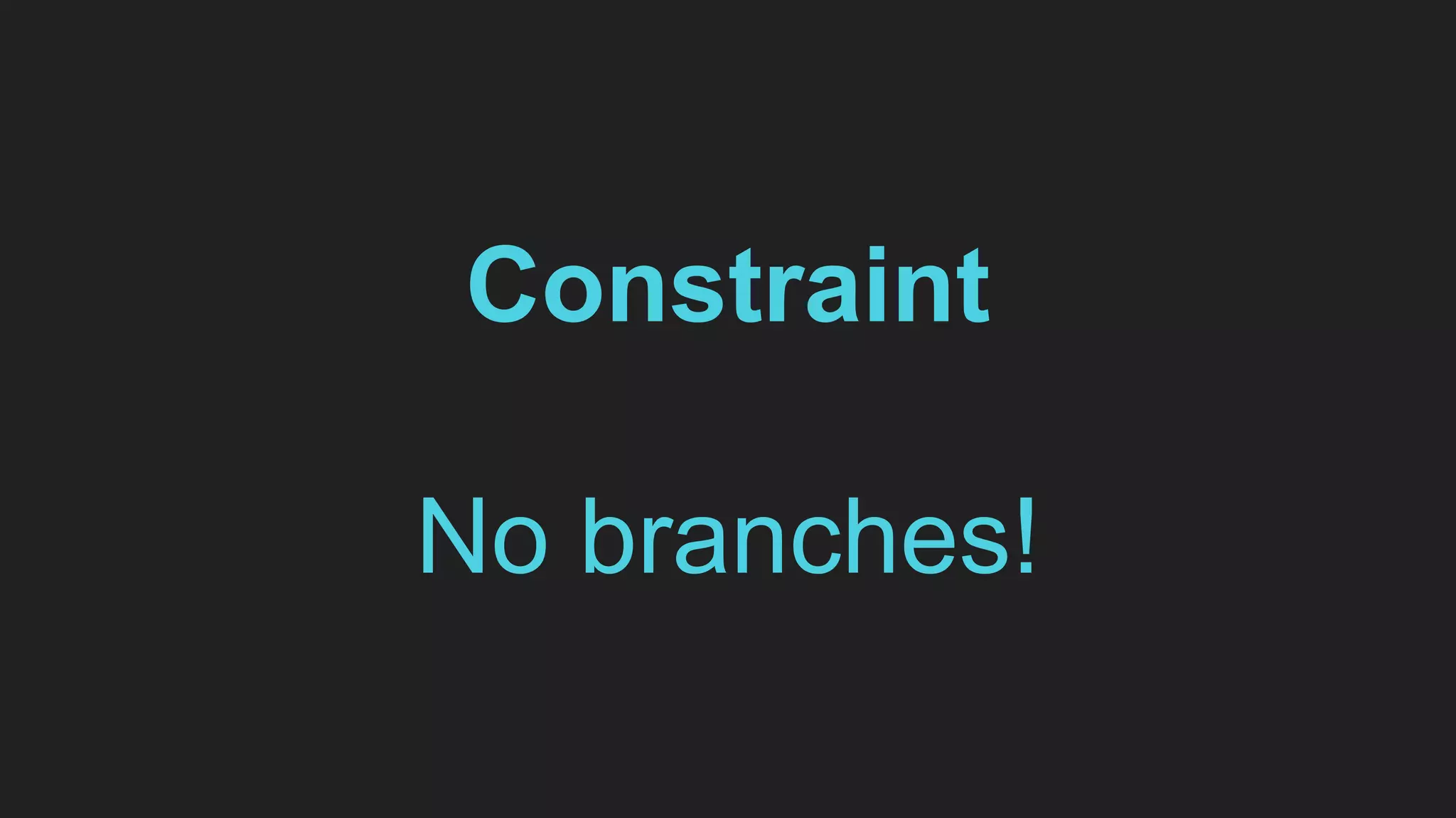 Constraint
No branches!
 