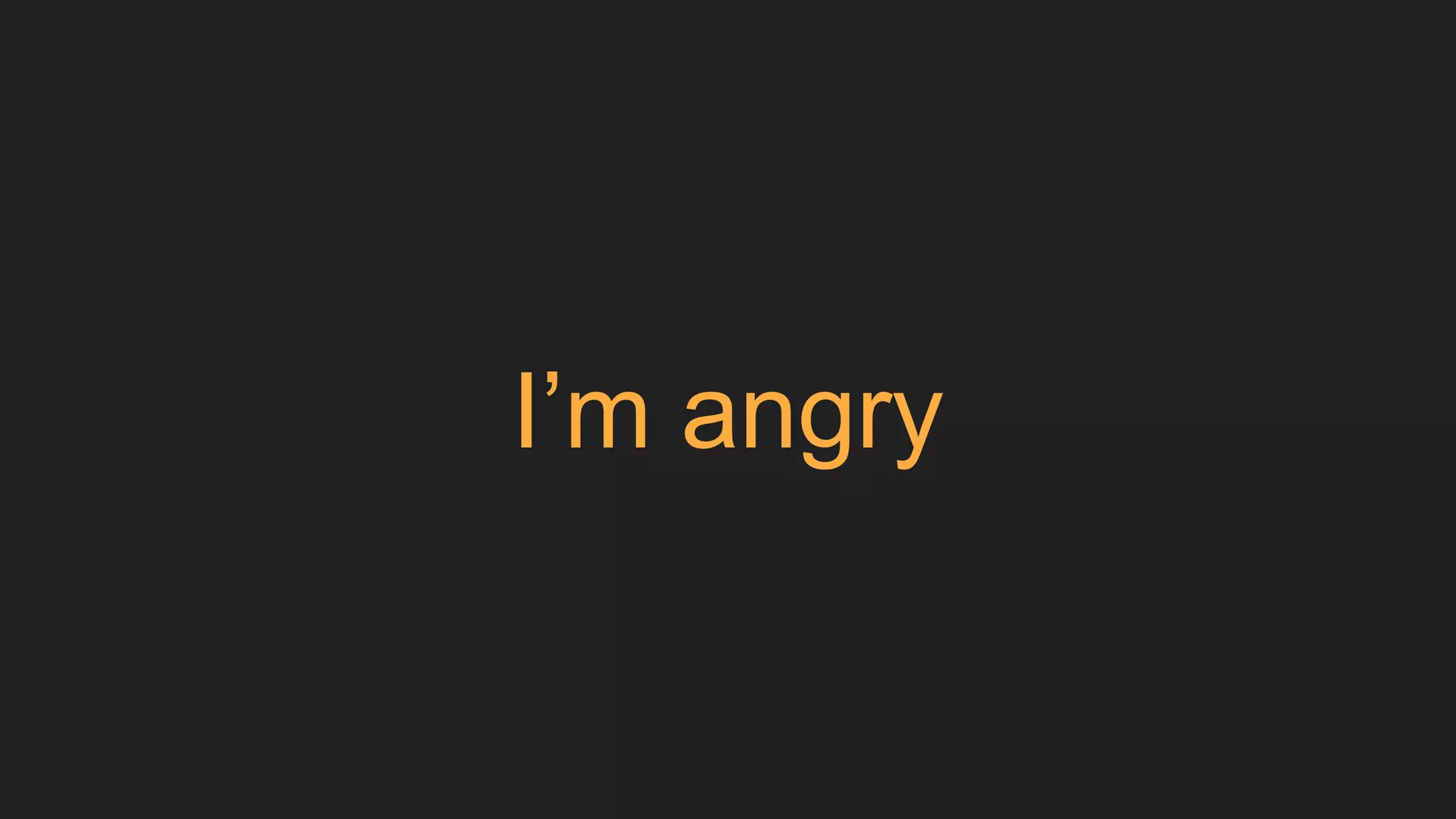 I’m angry
 