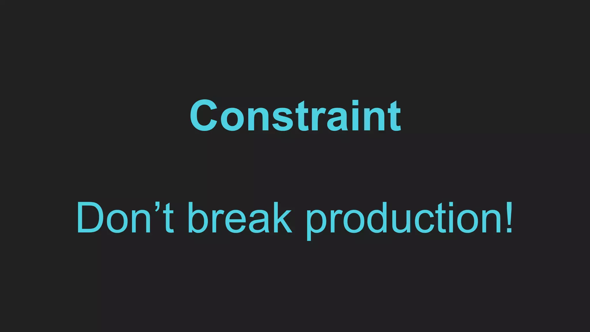 Constraint
Don’t break production!
 