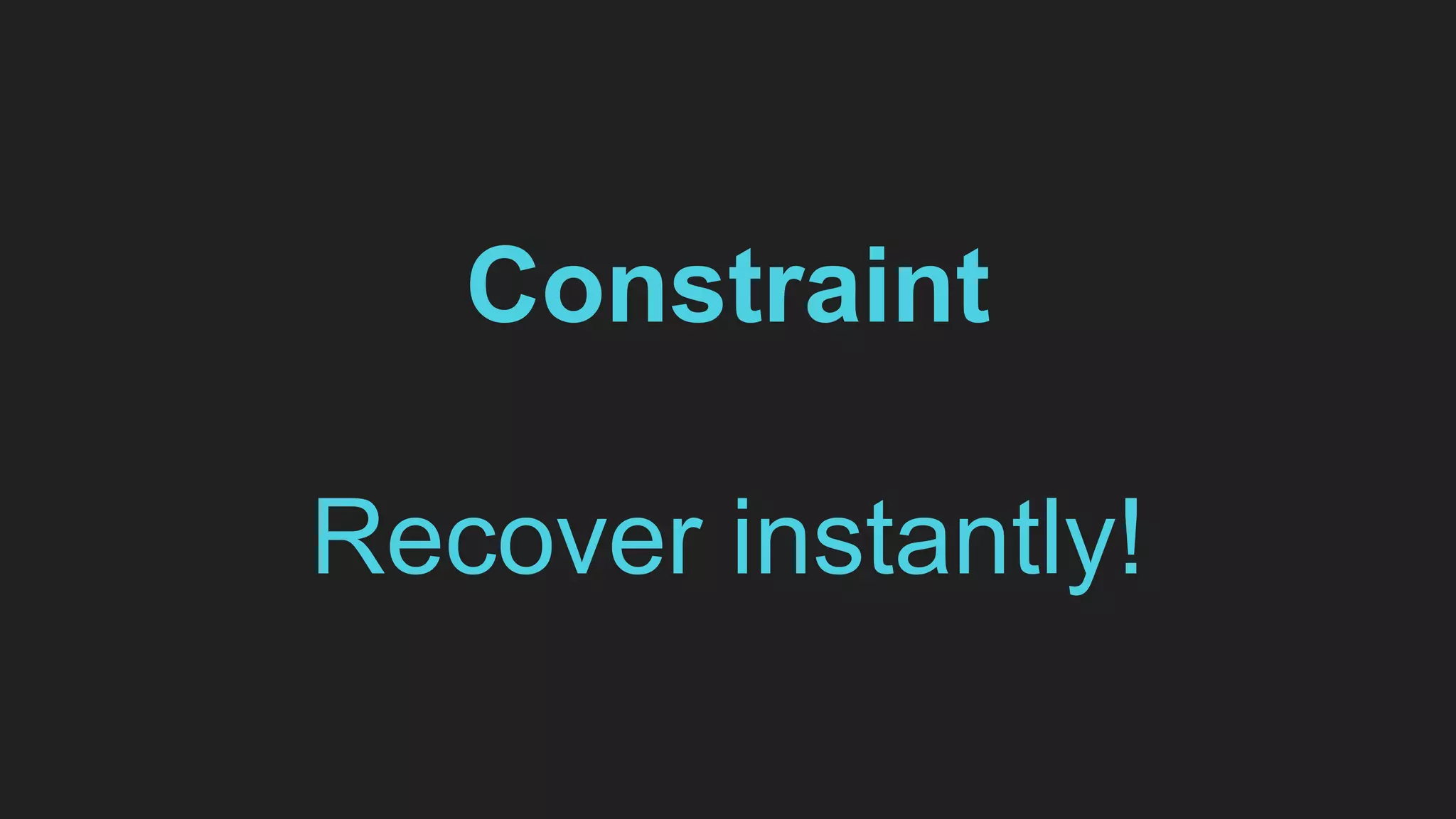 Constraint
Recover instantly!
 
