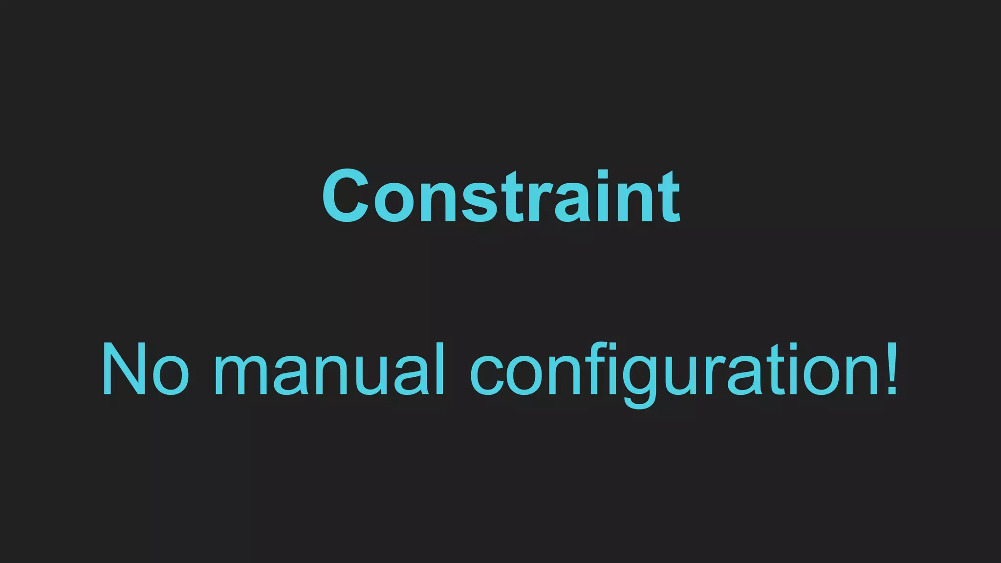 Constraint
No manual configuration!
 