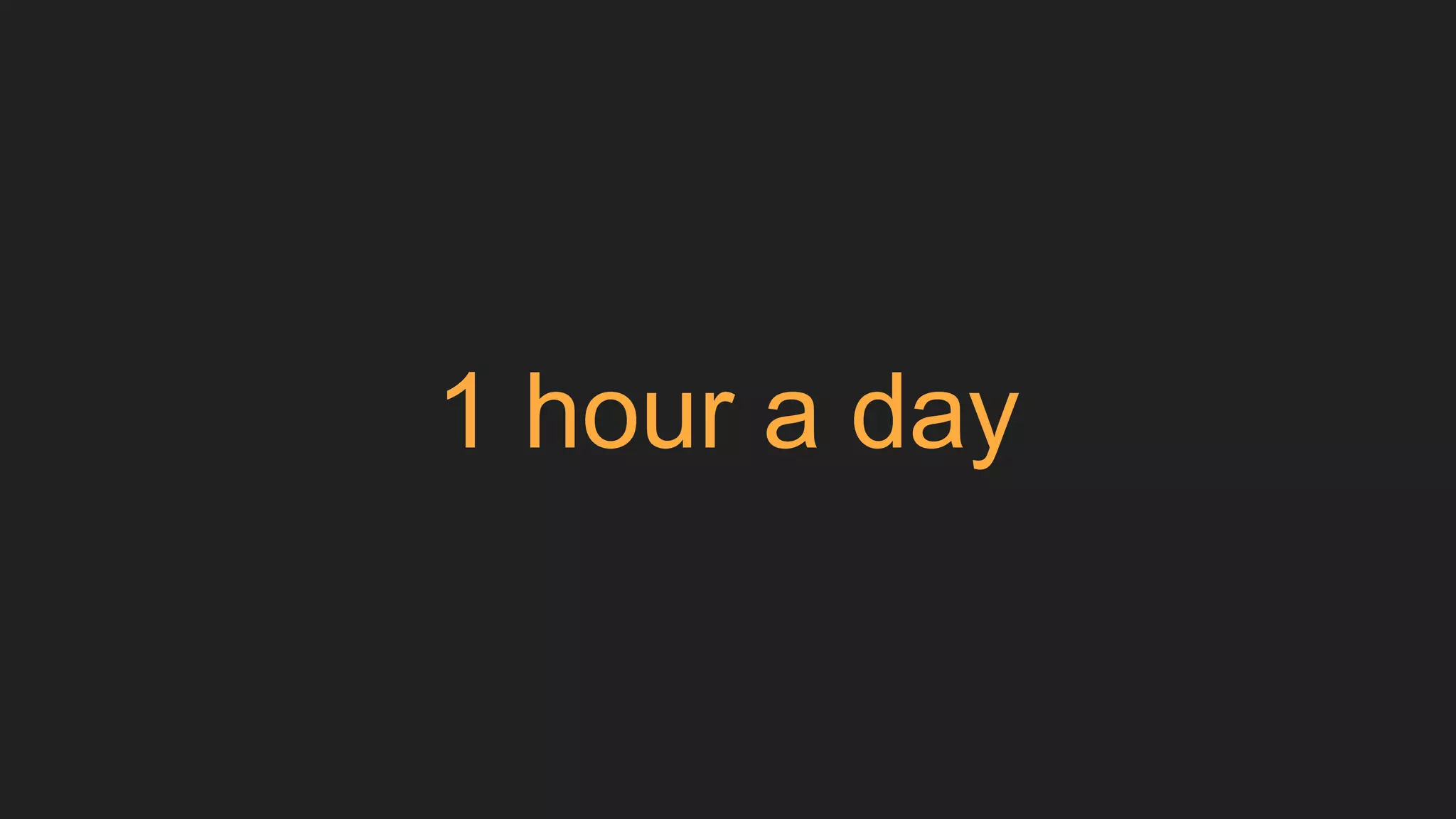 1 hour a day
 