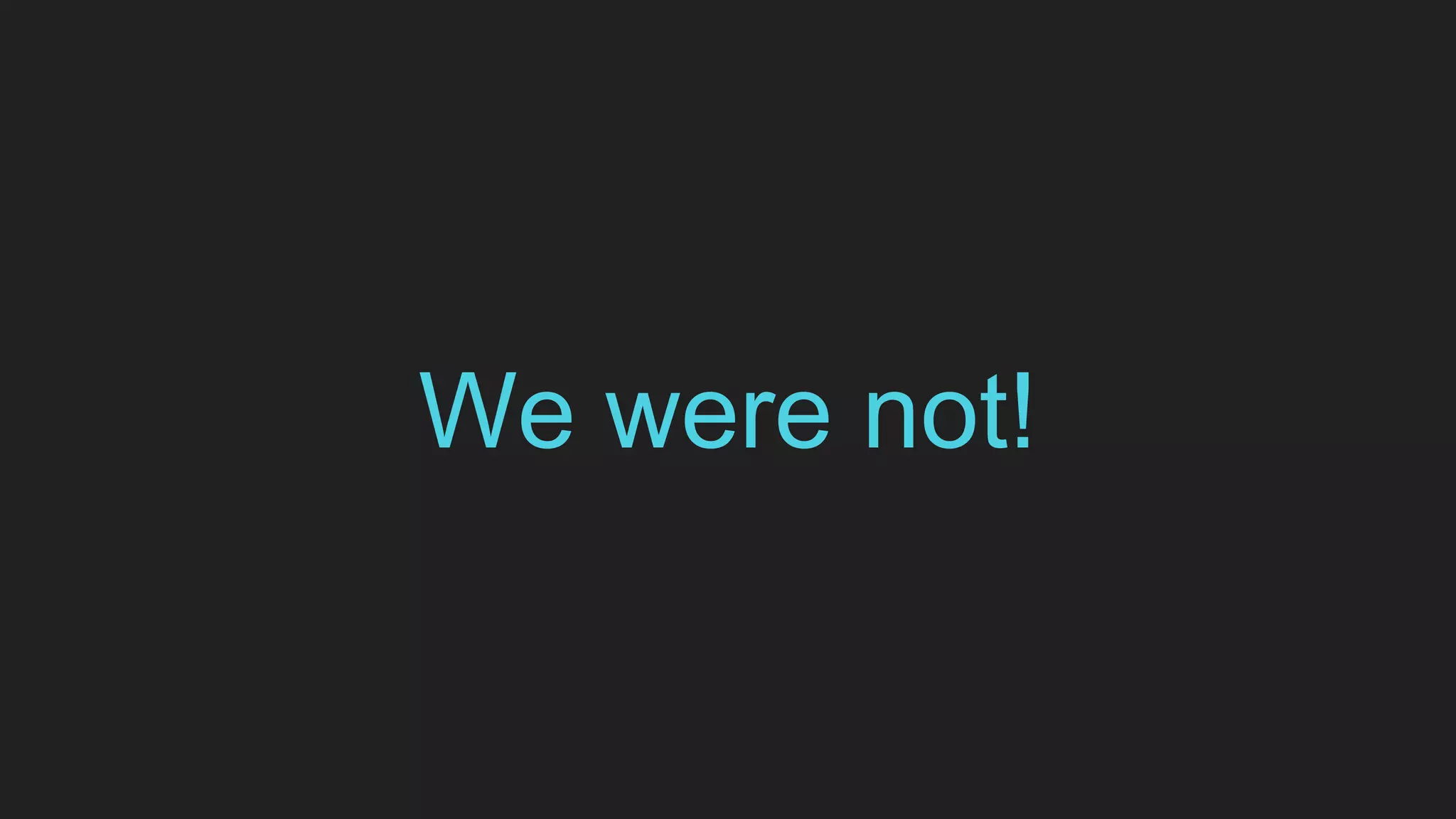 We were not!
 