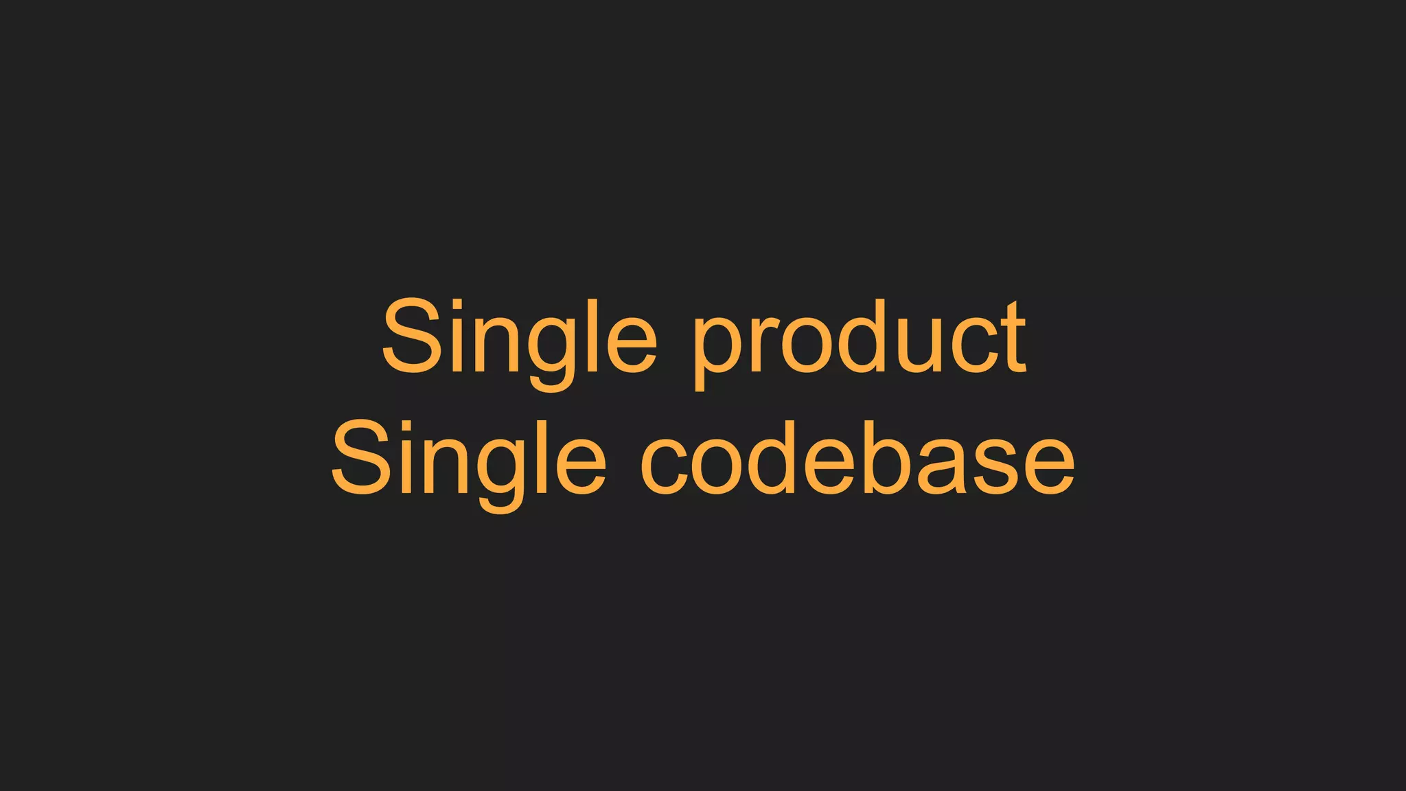 Single product
Single codebase
 