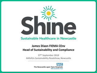 James Dixon FIEMA CEnv
Head of Sustainability and Compliance
27th September 2018
4AllofUs Sustainability Roadshow, Newcastle
 