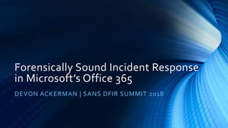 Forensically Sound Incident Response
in Microsoft’s Office 365
DEVON ACKERMAN | SANS DFIR SUMMIT 2018
 