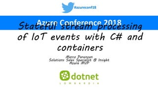#azureconf18
Stateful stream processing
of IoT events with C# and
containers
Marco Parenzan
Solutions Sales Specialist @ Insight
Azure MVP
 