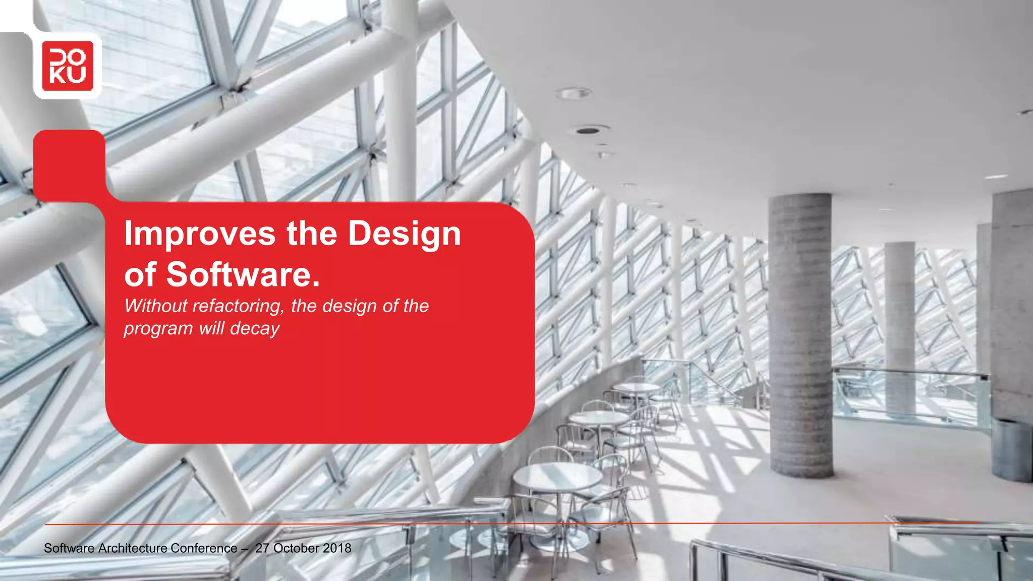 Improves the Design
of Software.
Without refactoring, the design of the
program will decay
Software Architecture Conference – 27 October 2018
 