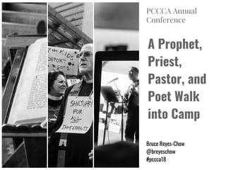 A Prophet,
Priest,
Pastor, and
Poet Walk
into Camp
Bruce Reyes-Chow
@breyeschow
#pccca18
PCCCA Annual
Conference
 
