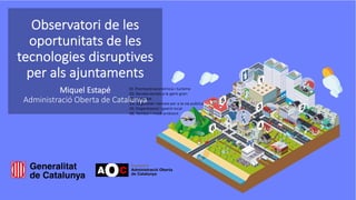 Observatori de les
oportunitats de les
tecnologies disruptives
per als ajuntaments
Miquel Estapé
Administració Oberta de Catalunya
 