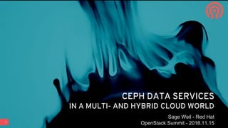 1
CEPH DATA SERVICES
IN A MULTI- AND HYBRID CLOUD WORLD
Sage Weil - Red Hat
OpenStack Summit - 2018.11.15
 