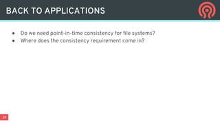 29
● Do we need point-in-time consistency for file systems?
● Where does the consistency requirement come in?
BACK TO APPLICATIONS
 
