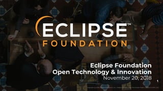 Copyright (c) 2018, Eclipse Foundation, Inc. | Made available under the Eclipse Public License 2.0 (EPL-2.0)
1
Copyright (c) 2018, Eclipse Foundation, Inc. | Made available under the Eclipse Public License 2.0 (EPL-2.0)
Eclipse Foundation
Open Technology & Innovation
November 20, 2018
 