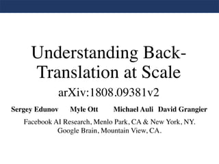 Understanding Back-
Translation at Scale
Sergey Edunov Myle Ott Michael Auli David Grangier
arXiv:1808.09381v2
Facebook AI Research, Menlo Park, CA & New York, NY.
Google Brain, Mountain View, CA.
 