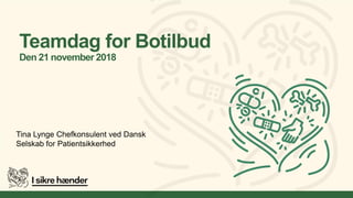 Teamdag for Botilbud
Den 21 november 2018
Tina Lynge Chefkonsulent ved Dansk
Selskab for Patientsikkerhed
 