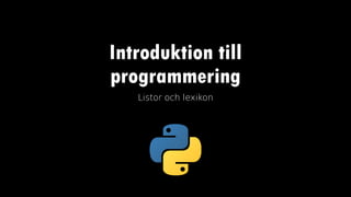 Introduktion till
programmering
Listor och lexikon
 