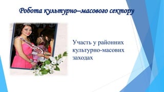 Робота культурно–масового сектору
Участь у районних
культурно-масових
заходах
 