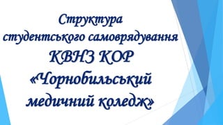 Структура
студентського самоврядування
КВНЗ КОР
«Чорнобильський
медичний коледж»
 