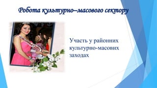 Робота культурно–масового сектору
Участь у районних
культурно-масових
заходах
 
