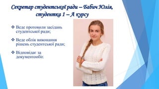 Секретар студентської ради – Бабич Юлія,
студентка 1 – А курсу
 Веде протоколи засідань
студентської ради;
 Веде облік виконання
рішень студентської ради;
 Відповідає за
документообіг.
 