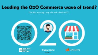 Leading the O2O Commerce wave of trend?
Truong Bomi
2018.12
Dẫn đầu con sóng trong nền kinh tế mới O2O?
 
