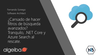 ¿Cansado de hacer
filtros de búsqueda
avanzados?
Tranquilo, .NET Core y
Azure Search al
rescate.
Fernando Sonego
Software Architect
 