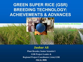 Jauhar Ali
Plant Breeder, Senior Scientist I
GSR Project Leader &
Regional Project Coordinator (Asia) GSR
PBGB, IRRI
GREEN SUPER RICE (GSR)
BREEDING TECHNOLOGY:
ACHIEVEMENTS & ADVANCES
Drought tolerance Screening
 