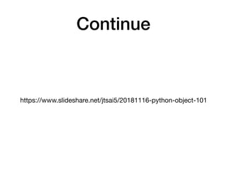 Continue
https://www.slideshare.net/jtsai5/20181116-python-object-101
 