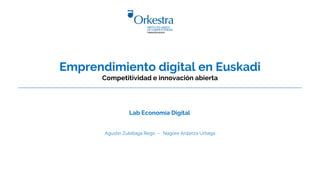 Agustín Zubillaga Rego - Nagore Ardanza Urtiaga
Emprendimiento digital en Euskadi
Competitividad e innovación abierta
Lab Economía Digital
 