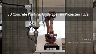 Freek Bos
www.TUe.nl/3DConcretePrinting
3D Concrete Printing: Onderzoek en Projecten TU/e
 