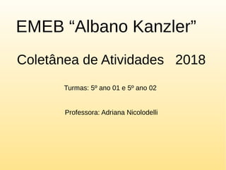 EMEB “Albano Kanzler”
Coletânea de Atividades 2018
Turmas: 5º ano 01 e 5º ano 02
Professora: Adriana Nicolodelli
 