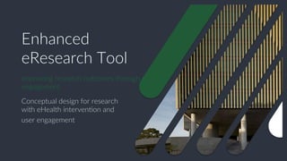 Enhanced
eResearch Tool
Conceptual design for research
with eHealth interven9on and
user engagement
Improving research outcomes through user
engagement
 