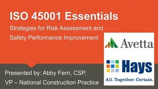 ISO 45001 Essentials
Presented by: Abby Ferri, CSP,
VP – National Construction Practice
Strategies for Risk Assessment and
Safety Performance Improvement
 