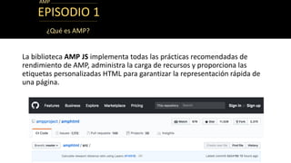 EPISODIO 1
La biblioteca AMP JS implementa todas las prácticas recomendadas de
rendimiento de AMP, administra la carga de ...