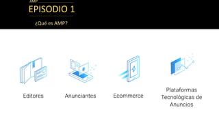 EPISODIO 1
¿Qué es AMP?
AMP
 