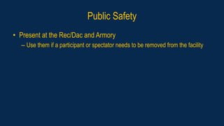 Public Safety
• Present at the Rec/Dac and Armory
– Use them if a participant or spectator needs to be removed from the facility
 
