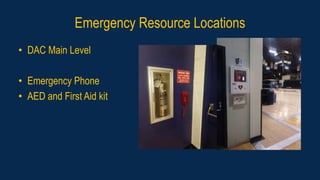 Emergency Resource Locations
• DAC Main Level
• Emergency Phone
• AED and First Aid kit
 