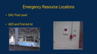 Emergency Resource Locations
• DAC Pool Level
• AED and First Aid kit
 