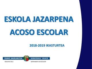 ESKOLA JAZARPENA
ACOSO ESCOLAR
2018-2019 IKASTURTEA
 