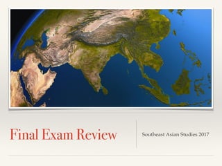 Final Exam Review Southeast Asian Studies 2017
 