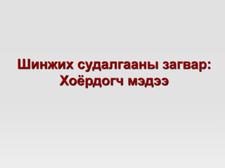 Шинжих судалгааны загвар:
Хоёрдогч мэдээ
 