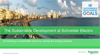 Confidential Property of Schneider Electric
Envisioning a sustainable future by solving the energy paradox
The Sustainable Development at Schneider Electric
 