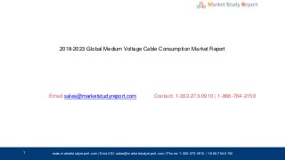 2018-2023 Global Medium Voltage Cable Consumption Market Report
Email: Contact: 1-302-273-0910 | 1-866-764-2150
www.marketstudyreport.com | Email-ID: sales@marketstudyreport.com | Phone: 1-302-273-0910 | 1-866-764-2150
sales@marketstudyreport.com
1
 