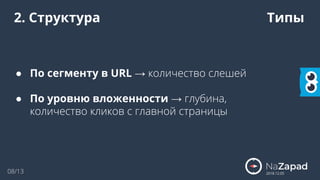 2018.12.05
2. Структура Типы
● По сегменту в URL → количество слешей
● По уровню вложенности → глубина,
количество кликов с главной страницы
08/13
 